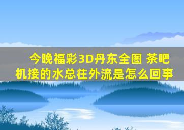 今晚福彩3D丹东全图 茶吧机接的水总往外流是怎么回事